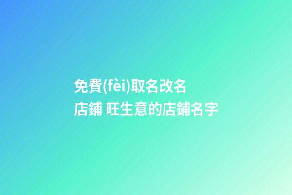 免費(fèi)取名改名店鋪 旺生意的店鋪名字-第1張-店鋪起名-玄機(jī)派